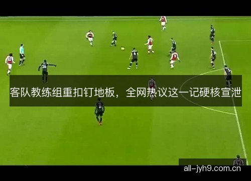 客队教练组重扣钉地板，全网热议这一记硬核宣泄