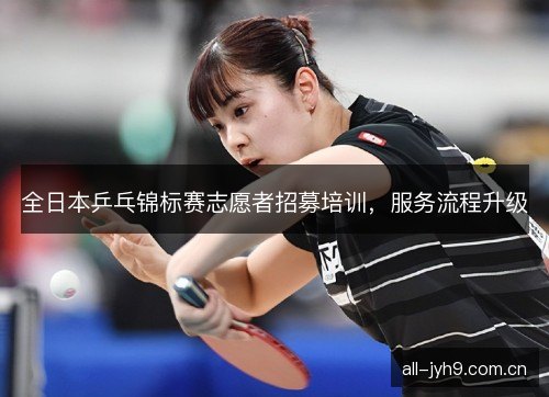 全日本乒乓锦标赛志愿者招募培训，服务流程升级